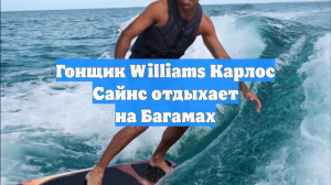 Гонщик Williams Карлос Сайнс отдыхает на Багамах