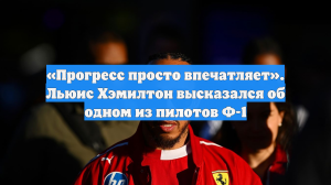 «Прогресс просто впечатляет». Льюис Хэмилтон высказался об одном из пилотов Ф-1