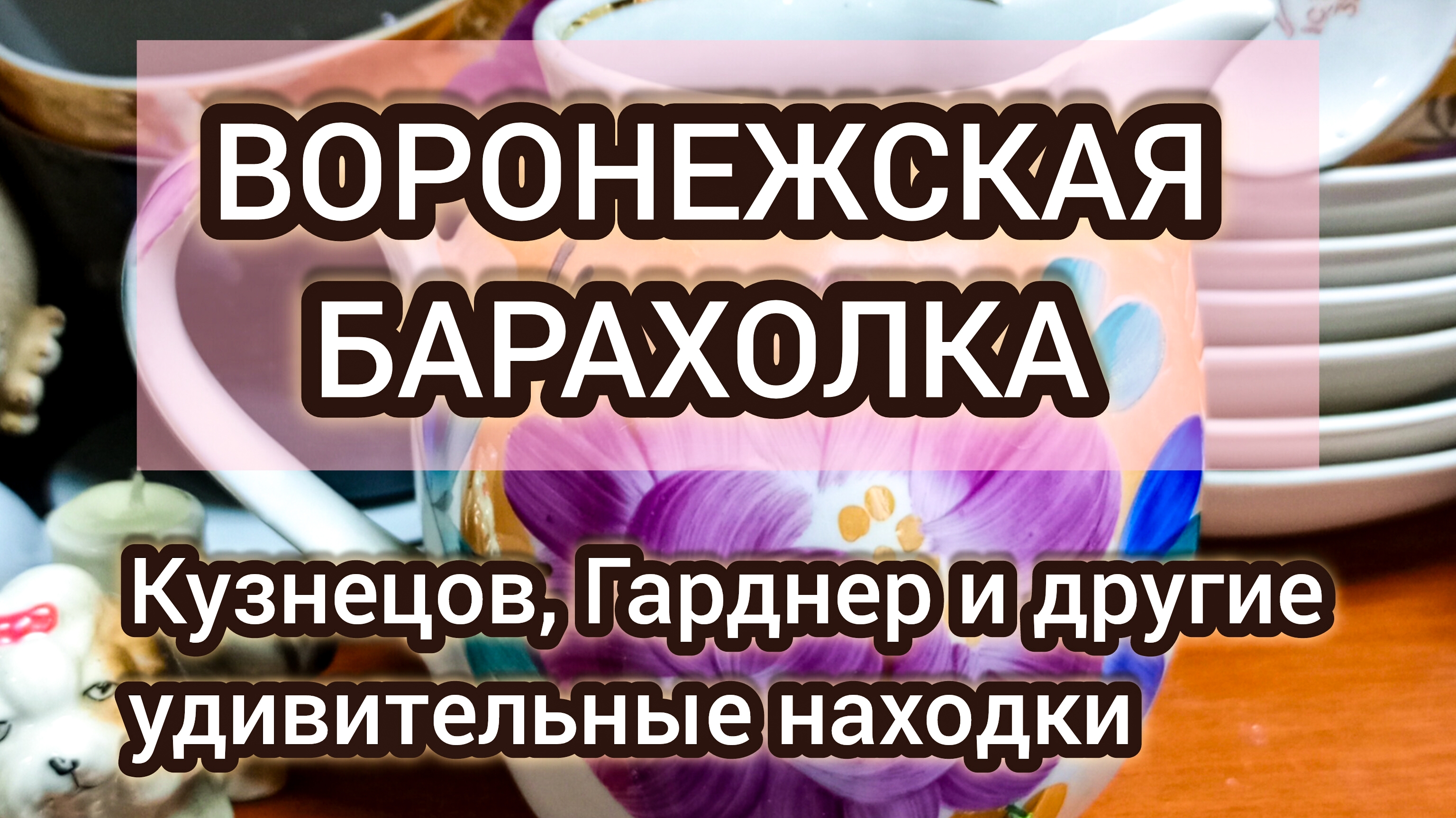 ВОРОНЕЖСКАЯ БАРАХОЛКА| КУЗНЕЦОВ, ГАРДНЕР И ДРУГИЕ УДИВИТЕЛЬНЫЕ НАХОДКИ ✨ смотреть онлайн