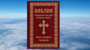 КНИГА ПРОРОКА ЗАХАРИИ, БИБЛИЯ, ВЕТХИЙ ЗАВЕТ, СИНОДАЛЬНЫЙ ПЕРЕВОД