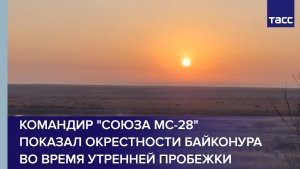 Командир "Союза МС-28" показал окрестности Байконура во время утренней пробежки