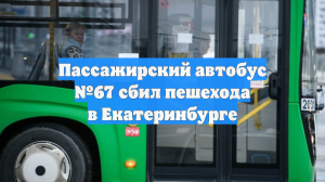 Пассажирский автобус №67 сбил пешехода в Екатеринбурге