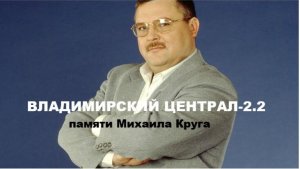 ВЛАДИМИРСКИЙ ЦЕНТРАЛ-2.2 (памяти Михаила Круга)
