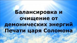 БАЛАНСИРОВКА И ОЧИЩЕНИЕ ОТ ДЕМОНИЧЕСКИХ ЭНЕРГИЙ. ПЕЧАТИ ЦАРЯ СОЛОМОНА