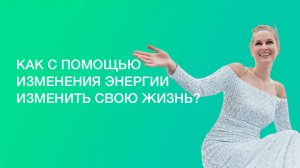 Как с помощью изменения энергии изменить свою жизнь?