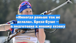 «Никогда раньше так не делала». Бреза-Буше — о подготовке к новому сезону