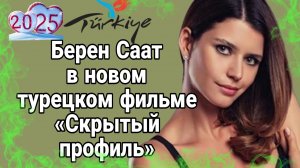 БЕРЕН СААТ В НОВОМ ТУРЕЦКОМ ФИЛЬМЕ «СКРЫТЫЙ ПРОФИЛЬ» ДАТА ВЫХОДА