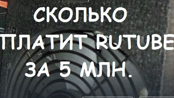 СКОЛЬКО ПЛАТИТ RUTUBE ЗА 5 МИЛЛИОНОВ ПРОСМОТРОВ.