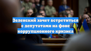 Зеленский хочет встретиться с депутатами на фоне коррупционного кризиса