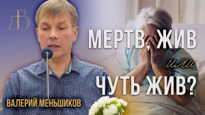 "Мёртв, жив или чуть жив?" - Валерий Меньшиков | Проповедь