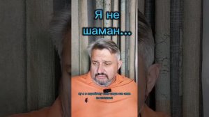 Я не шаман..