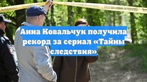 Анна Ковальчук получила рекорд за сериал «Тайны следствия»