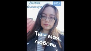 Ты - моя любовь. Ангелина Степанищева