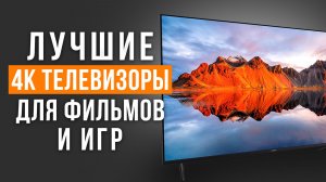 Лучшие 4К телевизоры для фильмов и игр. ТОП-5 ТВ до 35 000 рублей. Рейтинг 2026 года!