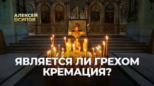 Является ли грехом кремация? / А.И. Осипов