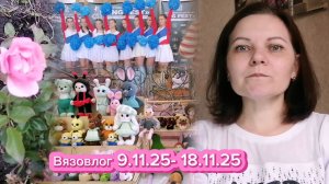 Вязовлог 9.11.25-18.11.25 Участие в 3 ярмарках, результаты. Готовые работы.