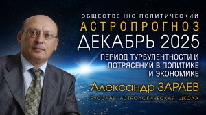 ДЕКАБРЬ 2025 - ПЕРИОД ТУРБУЛЕНТНОСТИ И ПОТРЯСЕНИЙ В ПОЛИТИКЕ И ЭКОНОМИКЕ • АЛЕКСАНДР ЗАРАЕВ