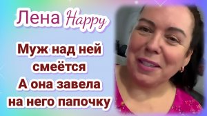Лена Хеппи -муж над ней смеëтся, а она завела на него папочку