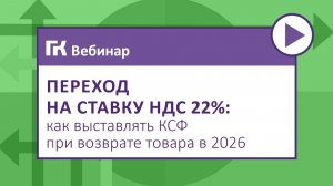 Переход на ставку НДС 22% как выставлять КСФ при возврате товара в 2026