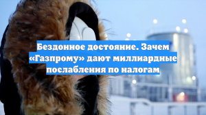 Бездонное достояние. Зачем «Газпрому» дают миллиардные послабления по налогам