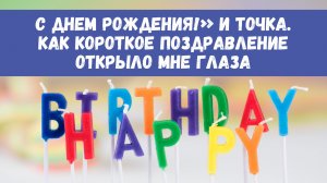 «С днем рождения!» и точка. Как короткое поздравление открыло мне глаза