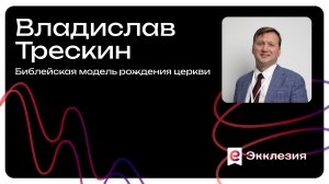 Сессия 2 | Библейская модель рожденияцеркви | Владислав Трескин | Экклезия 2025