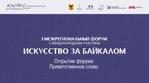 Открытие форума "Искусство за Байкалом" 2025. Приветственное слово