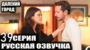 Далекий город 39 серия русская озвучка Анонс сериала