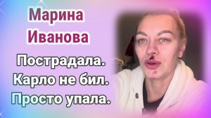 Марина Иванова пострадала. Карло не бил, просто упала.
