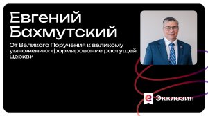Сессия 7 | От Великого Поручения к великому умножению| Бахмутский Евгений | Экклкзия 2025