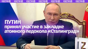 Владимир Путин принимает участие по ВКС в закладке атомного ледокола «Сталинград»