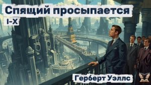 Герберт Уэллс - Спящий просыпается. Глава  I-X. Аудиокнига