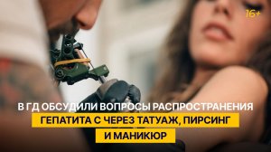 В ГД обсудили вопросы распространения гепатита С через татуаж, пирсинг и маникюр