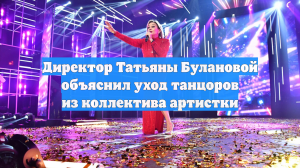 Директор Татьяны Булановой объяснил уход танцоров из коллектива артистки