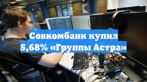 Совкомбанк купил 5,68% «Группы Астра»