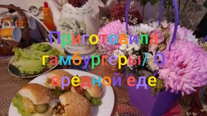 Приготовила гамбургеры/  О вредной еде и не только