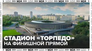 Сергей Собянин рассказал, каким будет стадион "Торпедо" после реконструкции - Москва 24