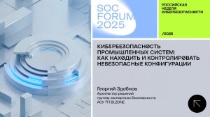SOC Forum 2025 | День первый | Выступление Георгия Здобнова Кибербезопасность промышленных систем.