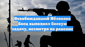 Освобождавший Яблоково боец выполнял боевую задачу, несмотря на ранение