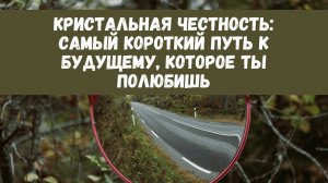Кристальная честность: Самый короткий путь к будущему, которое ты полюбишь