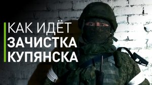 Командир штурмового отряда рассказал о ходе зачистки Купянска