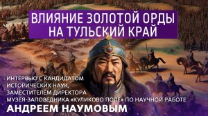 Влияние Золотой Орды на Тульский край. Интервью с кандидатом исторических наук Андреем Наумовым.