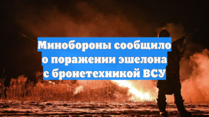 Минобороны сообщило о поражении эшелона с бронетехникой ВСУ