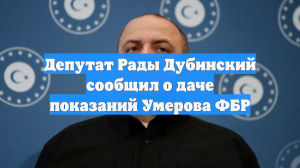 Депутат Рады Дубинский сообщил о даче показаний Умерова ФБР