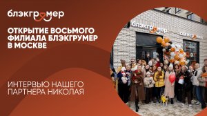 Открытие 8го филиала Блэкгрумер в Москве и 26 филила в сети. Интервью нашего партнера Николая
