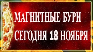 ВНИМАНИЕ! МАГНИТНЫЕ БУРИ СЕГОДНЯ 18 НОЯБРЯ 2025!