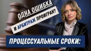 Процессуальные сроки: одна ошибка — и арбитраж проигран?