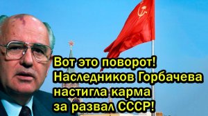 Вот это поворот! Наследников Горбачева настигла карма за развал СССР!