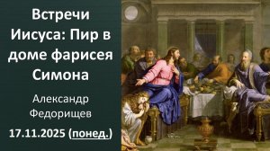 Встречи Иисуса: Пир в доме фарисея Симона. Александр Федорищев. 17.11.2025 - понедельник