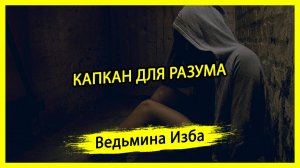 КАПКАН ДЛЯ РАЗУМА. ВЕДЬМИНА ИЗБА ▶️ ИНГА ХОСРОЕВА